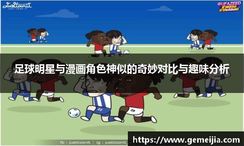 足球明星与漫画角色神似的奇妙对比与趣味分析