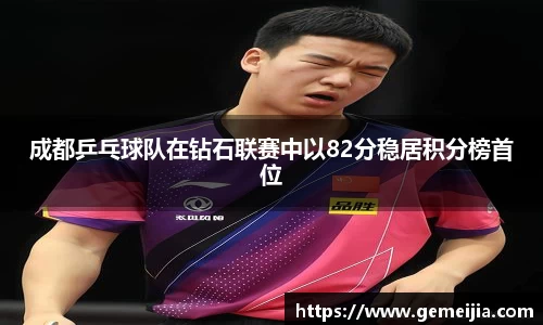 成都乒乓球队在钻石联赛中以82分稳居积分榜首位