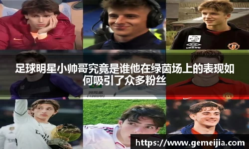 足球明星小帅哥究竟是谁他在绿茵场上的表现如何吸引了众多粉丝